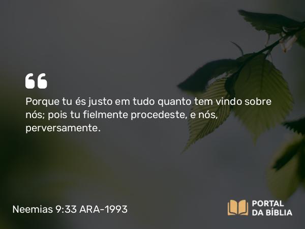 Neemias 9:33-34 ARA-1993 - Porque tu és justo em tudo quanto tem vindo sobre nós; pois tu fielmente procedeste, e nós, perversamente.