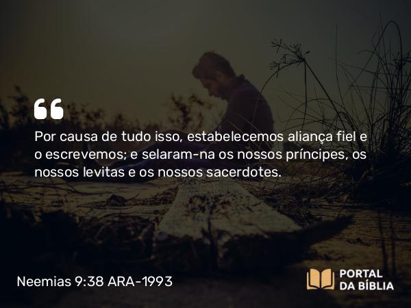 Neemias 9:38 ARA-1993 - Por causa de tudo isso, estabelecemos aliança fiel e o escrevemos; e selaram-na os nossos príncipes, os nossos levitas e os nossos sacerdotes.