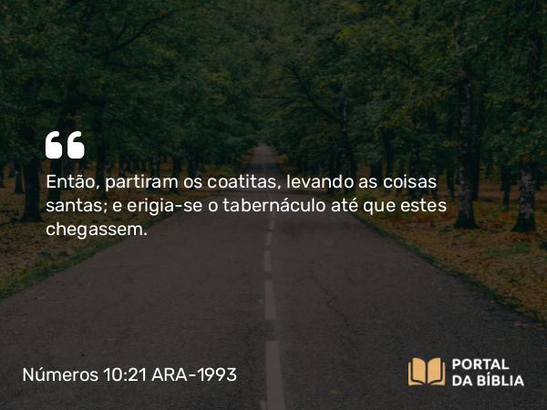 Números 10:21 ARA-1993 - Então, partiram os coatitas, levando as coisas santas; e erigia-se o tabernáculo até que estes chegassem.