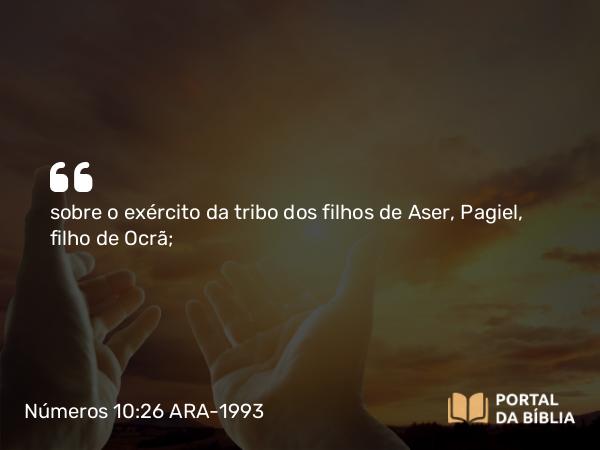 Números 10:26 ARA-1993 - sobre o exército da tribo dos filhos de Aser, Pagiel, filho de Ocrã;