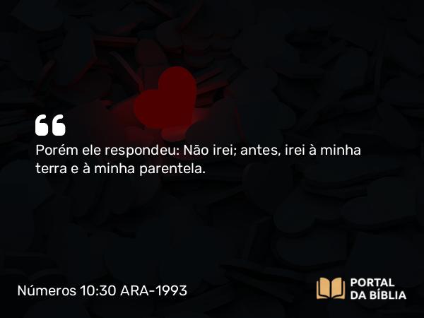 Números 10:30 ARA-1993 - Porém ele respondeu: Não irei; antes, irei à minha terra e à minha parentela.