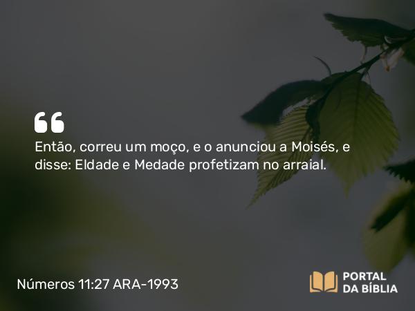 Números 11:27-28 ARA-1993 - Então, correu um moço, e o anunciou a Moisés, e disse: Eldade e Medade profetizam no arraial.