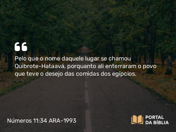 Números 11:34 ARA-1993 - Pelo que o nome daquele lugar se chamou Quibrote-Hataavá, porquanto ali enterraram o povo que teve o desejo das comidas dos egípcios.