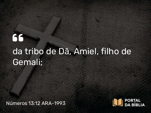 Números 13:12 ARA-1993 - da tribo de Dã, Amiel, filho de Gemali;