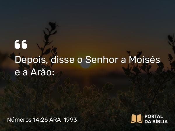 Números 14:26 ARA-1993 - Depois, disse o Senhor a Moisés e a Arão: