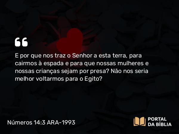 Números 14:3 ARA-1993 - E por que nos traz o Senhor a esta terra, para cairmos à espada e para que nossas mulheres e nossas crianças sejam por presa? Não nos seria melhor voltarmos para o Egito?