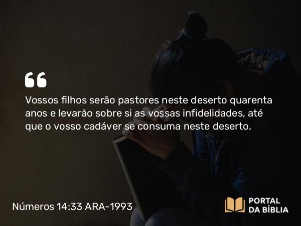 Números 14:33-34 ARA-1993 - Vossos filhos serão pastores neste deserto quarenta anos e levarão sobre si as vossas infidelidades, até que o vosso cadáver se consuma neste deserto.