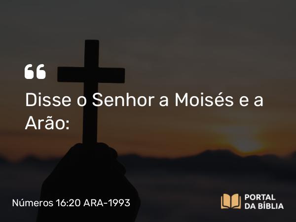 Números 16:20 ARA-1993 - Disse o Senhor a Moisés e a Arão: