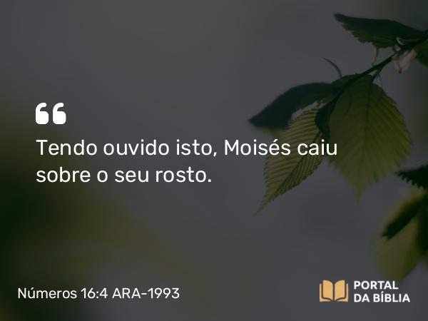 Números 16:4 ARA-1993 - Tendo ouvido isto, Moisés caiu sobre o seu rosto.