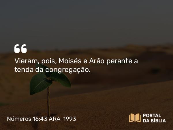 Números 16:43 ARA-1993 - Vieram, pois, Moisés e Arão perante a tenda da congregação.