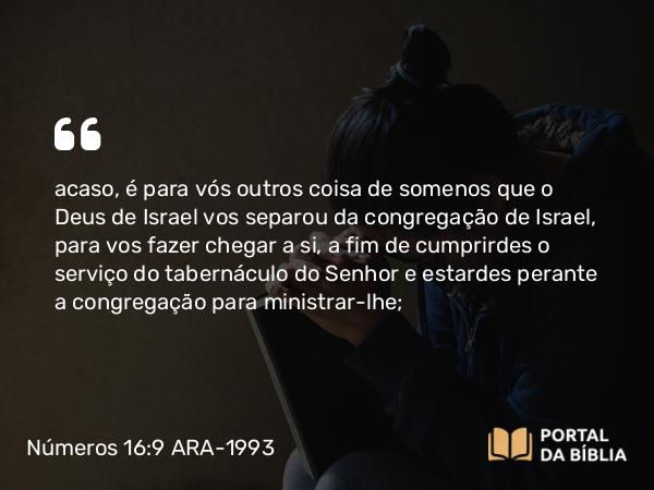 Números 16:9 ARA-1993 - acaso, é para vós outros coisa de somenos que o Deus de Israel vos separou da congregação de Israel, para vos fazer chegar a si, a fim de cumprirdes o serviço do tabernáculo do Senhor e estardes perante a congregação para ministrar-lhe;