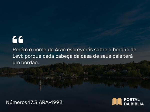 Números 17:3 ARA-1993 - Porém o nome de Arão escreverás sobre o bordão de Levi; porque cada cabeça da casa de seus pais terá um bordão.