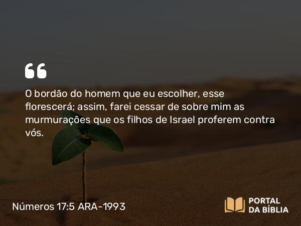 Números 17:5 ARA-1993 - O bordão do homem que eu escolher, esse florescerá; assim, farei cessar de sobre mim as murmurações que os filhos de Israel proferem contra vós.