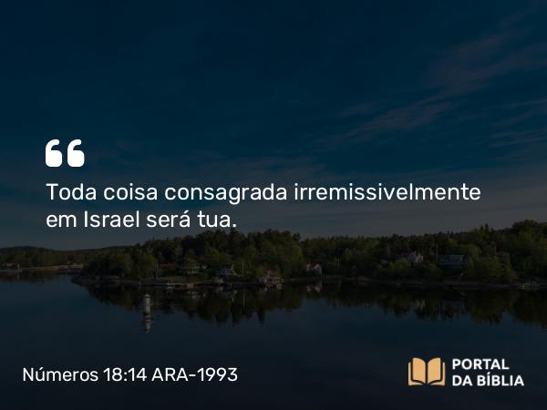 Números 18:14 ARA-1993 - Toda coisa consagrada irremissivelmente em Israel será tua.