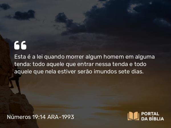 Números 19:14 ARA-1993 - Esta é a lei quando morrer algum homem em alguma tenda: todo aquele que entrar nessa tenda e todo aquele que nela estiver serão imundos sete dias.