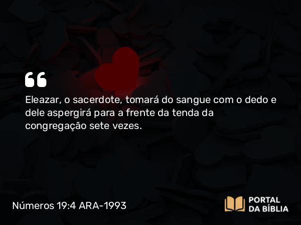 Números 19:4 ARA-1993 - Eleazar, o sacerdote, tomará do sangue com o dedo e dele aspergirá para a frente da tenda da congregação sete vezes.