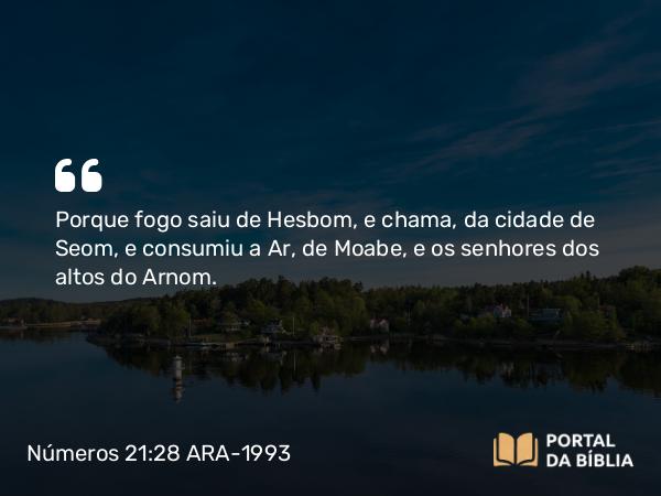 Números 21:28 ARA-1993 - Porque fogo saiu de Hesbom, e chama, da cidade de Seom, e consumiu a Ar, de Moabe, e os senhores dos altos do Arnom.