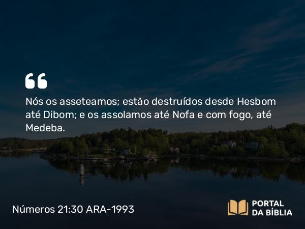 Números 21:30 ARA-1993 - Nós os asseteamos; estão destruídos desde Hesbom até Dibom; e os assolamos até Nofa e com fogo, até Medeba.