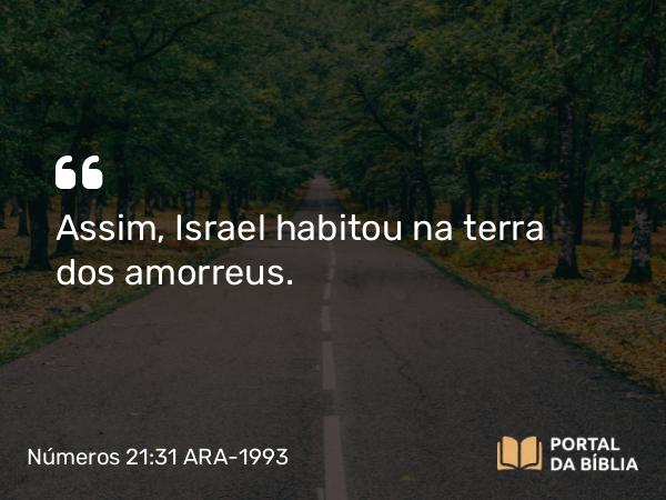 Números 21:31 ARA-1993 - Assim, Israel habitou na terra dos amorreus.