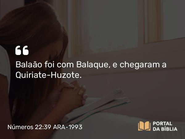 Números 22:39 ARA-1993 - Balaão foi com Balaque, e chegaram a Quiriate-Huzote.