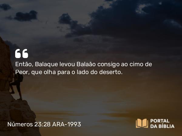 Números 23:28 ARA-1993 - Então, Balaque levou Balaão consigo ao cimo de Peor, que olha para o lado do deserto.