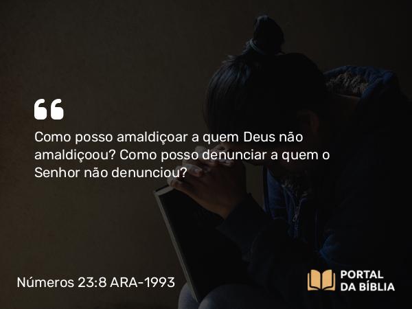 Números 23:8 ARA-1993 - Como posso amaldiçoar a quem Deus não amaldiçoou? Como posso denunciar a quem o Senhor não denunciou?