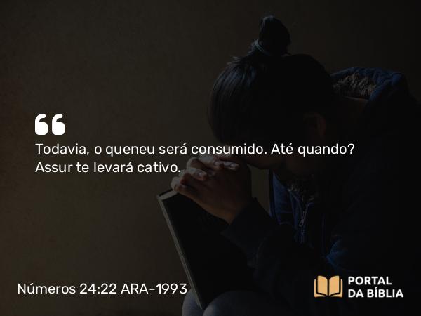 Números 24:22 ARA-1993 - Todavia, o queneu será consumido. Até quando? Assur te levará cativo.