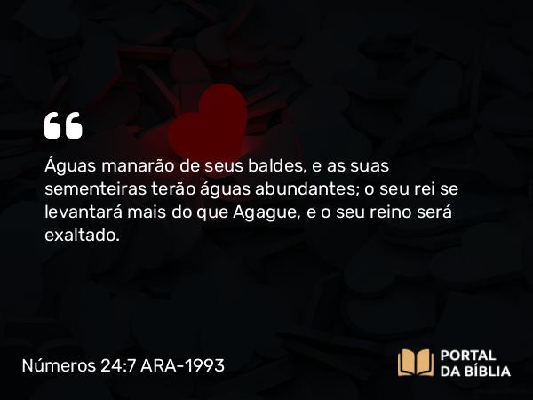 Números 24:7 ARA-1993 - Águas manarão de seus baldes, e as suas sementeiras terão águas abundantes; o seu rei se levantará mais do que Agague, e o seu reino será exaltado.