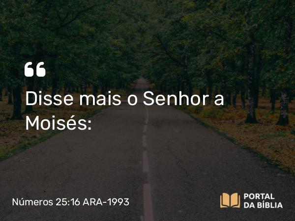 Números 25:16 ARA-1993 - Disse mais o Senhor a Moisés: