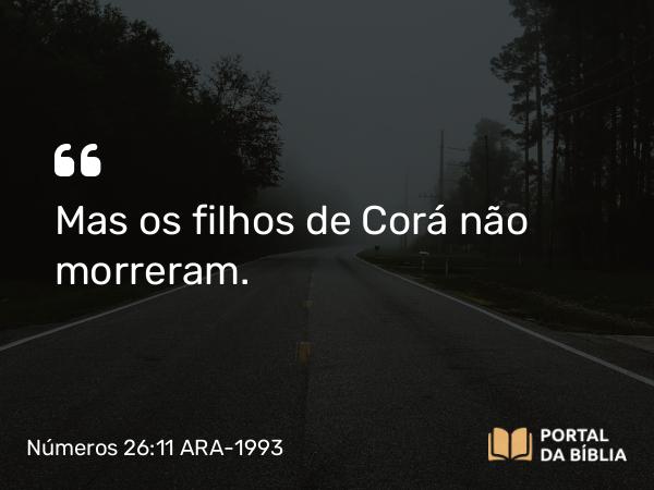 Números 26:11 ARA-1993 - Mas os filhos de Corá não morreram.