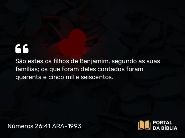 Números 26:41 ARA-1993 - São estes os filhos de Benjamim, segundo as suas famílias; os que foram deles contados foram quarenta e cinco mil e seiscentos.