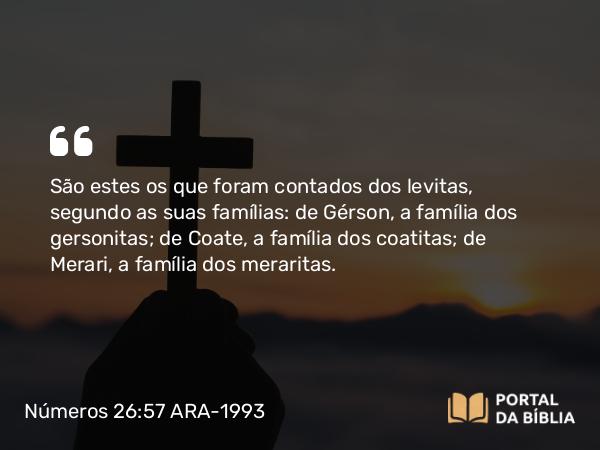 Números 26:57 ARA-1993 - São estes os que foram contados dos levitas, segundo as suas famílias: de Gérson, a família dos gersonitas; de Coate, a família dos coatitas; de Merari, a família dos meraritas.