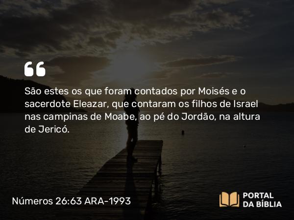 Números 26:63-64 ARA-1993 - São estes os que foram contados por Moisés e o sacerdote Eleazar, que contaram os filhos de Israel nas campinas de Moabe, ao pé do Jordão, na altura de Jericó.