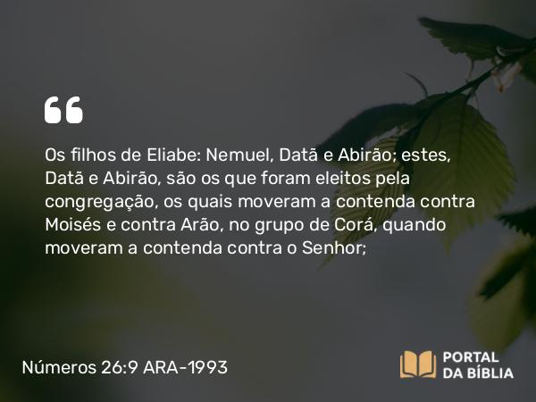 Números 26:9 ARA-1993 - Os filhos de Eliabe: Nemuel, Datã e Abirão; estes, Datã e Abirão, são os que foram eleitos pela congregação, os quais moveram a contenda contra Moisés e contra Arão, no grupo de Corá, quando moveram a contenda contra o Senhor;