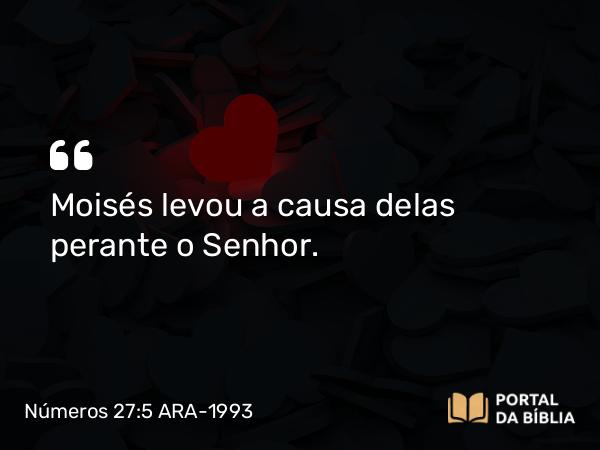 Números 27:5 ARA-1993 - Moisés levou a causa delas perante o Senhor.