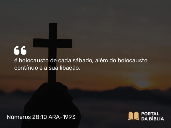 Números 28:10 ARA-1993 - é holocausto de cada sábado, além do holocausto contínuo e a sua libação.