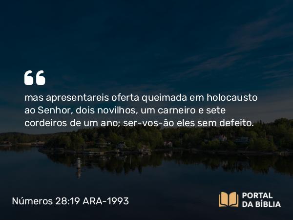 Números 28:19 ARA-1993 - mas apresentareis oferta queimada em holocausto ao Senhor, dois novilhos, um carneiro e sete cordeiros de um ano; ser-vos-ão eles sem defeito.