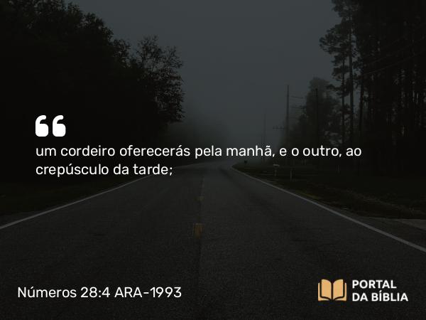 Números 28:4 ARA-1993 - um cordeiro oferecerás pela manhã, e o outro, ao crepúsculo da tarde;