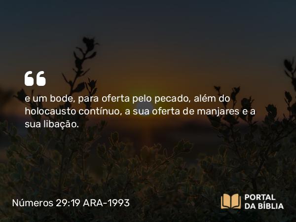 Números 29:19 ARA-1993 - e um bode, para oferta pelo pecado, além do holocausto contínuo, a sua oferta de manjares e a sua libação.