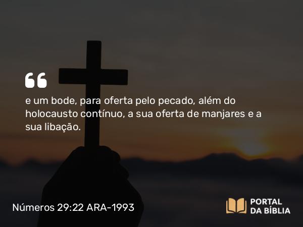 Números 29:22 ARA-1993 - e um bode, para oferta pelo pecado, além do holocausto contínuo, a sua oferta de manjares e a sua libação.