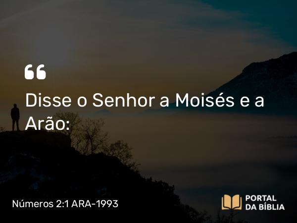 Números 2:1 ARA-1993 - Disse o Senhor a Moisés e a Arão: