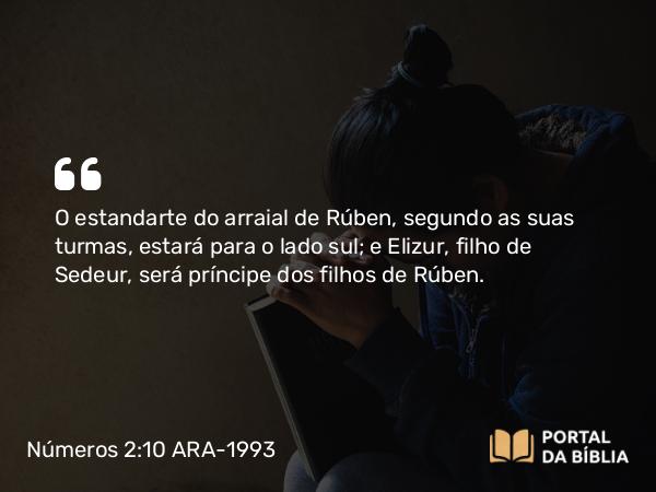 Números 2:10 ARA-1993 - O estandarte do arraial de Rúben, segundo as suas turmas, estará para o lado sul; e Elizur, filho de Sedeur, será príncipe dos filhos de Rúben.