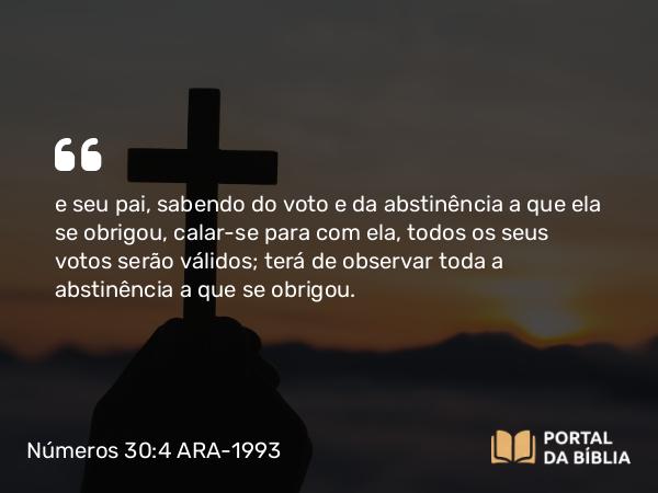 Números 30:4 ARA-1993 - e seu pai, sabendo do voto e da abstinência a que ela se obrigou, calar-se para com ela, todos os seus votos serão válidos; terá de observar toda a abstinência a que se obrigou.