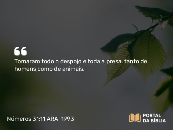 Números 31:11 ARA-1993 - Tomaram todo o despojo e toda a presa, tanto de homens como de animais.