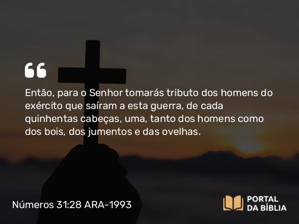 Números 31:28 ARA-1993 - Então, para o Senhor tomarás tributo dos homens do exército que saíram a esta guerra, de cada quinhentas cabeças, uma, tanto dos homens como dos bois, dos jumentos e das ovelhas.