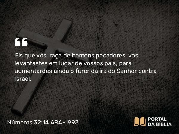 Números 32:14 ARA-1993 - Eis que vós, raça de homens pecadores, vos levantastes em lugar de vossos pais, para aumentardes ainda o furor da ira do Senhor contra Israel.