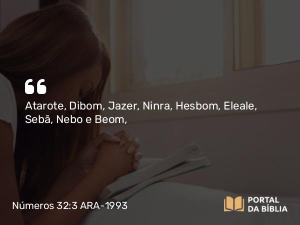 Números 32:3 ARA-1993 - Atarote, Dibom, Jazer, Ninra, Hesbom, Eleale, Sebã, Nebo e Beom,