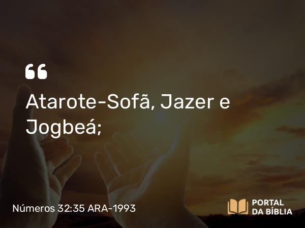 Números 32:35 ARA-1993 - Atarote-Sofã, Jazer e Jogbeá;