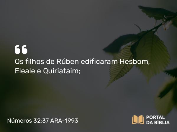 Números 32:37 ARA-1993 - Os filhos de Rúben edificaram Hesbom, Eleale e Quiriataim;