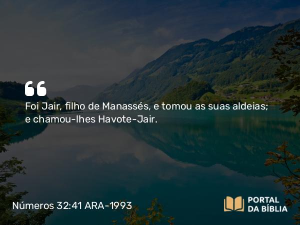 Números 32:41 ARA-1993 - Foi Jair, filho de Manassés, e tomou as suas aldeias; e chamou-lhes Havote-Jair.